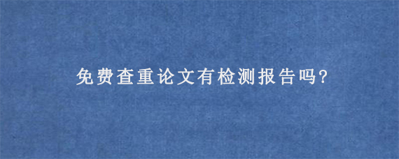 免费查重论文有检测报告吗?