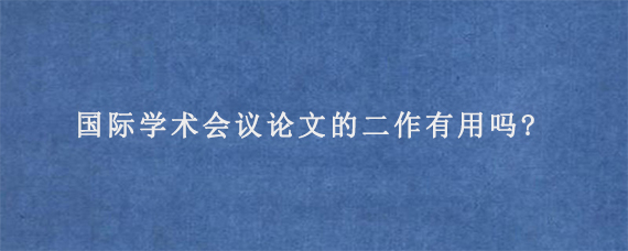 国际学术会议论文的二作有用吗?