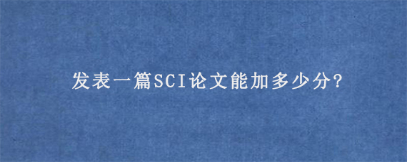 发表一篇SCI论文能加多少分?