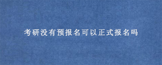 考研没有预报名可以正式报名吗