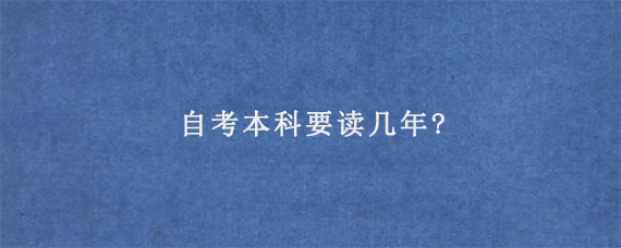 自考本科要读几年?