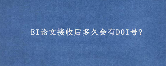 EI论文接收后多久会有DOI号?