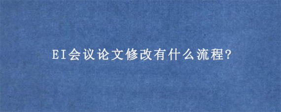 EI会议论文修改有什么流程?