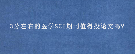 3分左右的医学SCI期刊值得投论文吗?