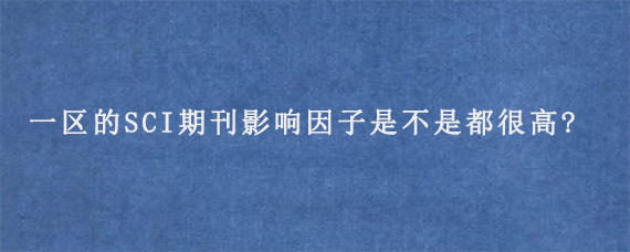 一区的SCI期刊影响因子是不是都很高?