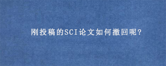 刚投稿的SCI论文如何撤回呢?