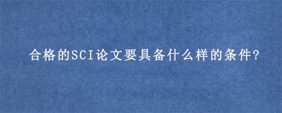 合格的SCI论文要具备什么样的条件?