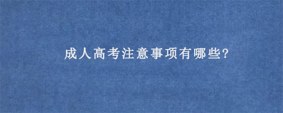 成人高考注意事项有哪些?