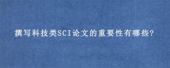 撰写科技类SCI论文的重要性有哪些?