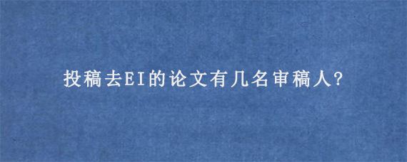 投稿去EI的论文有几名审稿人?