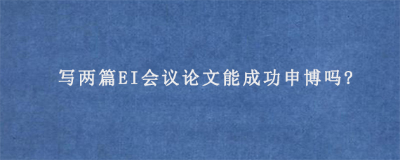 写两篇EI会议论文能成功申博吗?