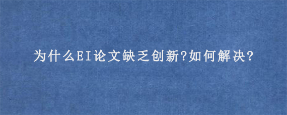 为什么EI论文缺乏创新?如何解决?