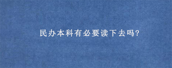 民办本科有必要读下去吗?