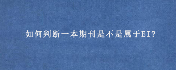 如何判断一本期刊是不是属于EI?