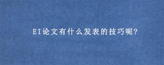 EI论文有什么发表的技巧呢?