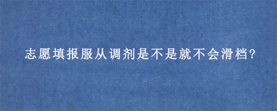 志愿填报服从调剂是不是就不会滑档?