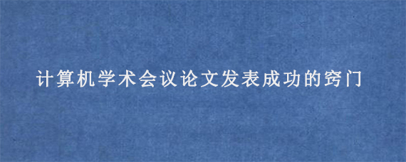 计算机学术会议论文发表成功的窍门