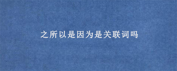 之所以是因为是关联词吗