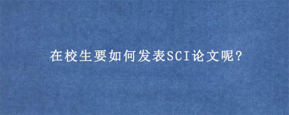 在校生要如何发表SCI论文呢?