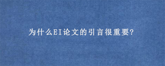 为什么EI论文的引言很重要?