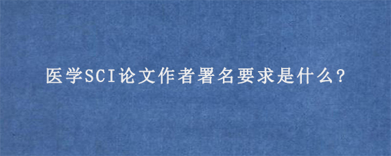 医学SCI论文作者署名要求是什么?