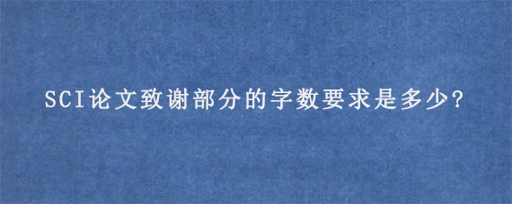 SCI论文致谢部分的字数要求是多少?