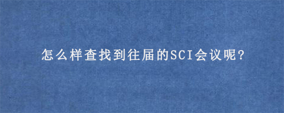 怎么样查找到往届的SCI会议呢?