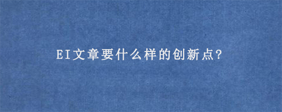 EI文章要什么样的创新点?