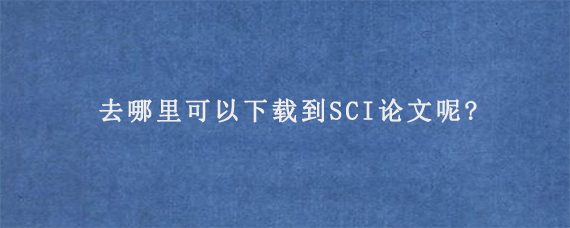 去哪里可以下载到SCI论文呢?