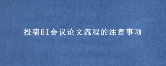 投稿EI会议论文流程的注意事项