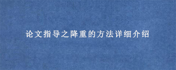 论文指导之降重的方法详细介绍