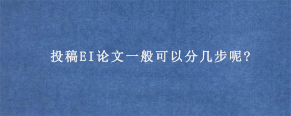 投稿EI论文一般可以分几步呢?