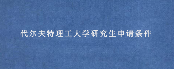 代尔夫特理工大学研究生申请条件