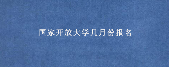 国家开放大学几月份报名