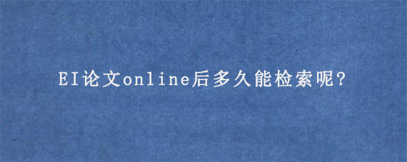 EI论文online后多久能检索呢?