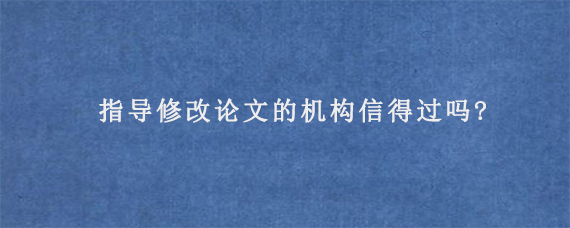 指导修改论文的机构信得过吗?