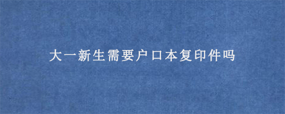 大一新生需要户口本复印件吗