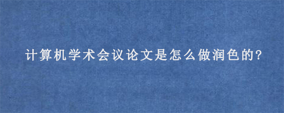 计算机学术会议论文是怎么做润色的?