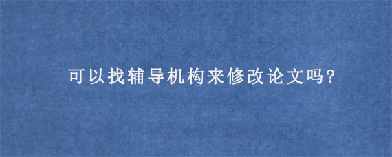 可以找辅导机构来修改论文吗?