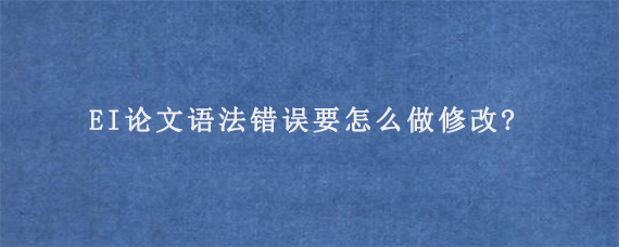 EI论文语法错误要怎么做修改?