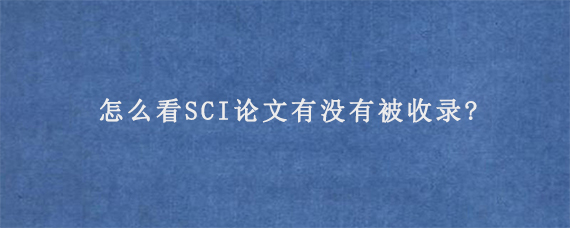 怎么看SCI论文有没有被收录?