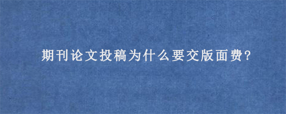 期刊论文投稿为什么要交版面费?