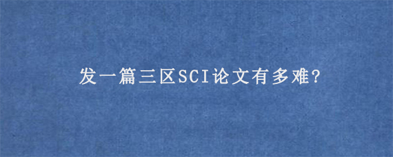 发一篇三区SCI论文有多难?