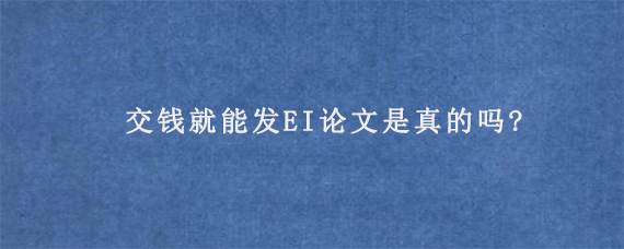 交钱就能发EI论文是真的吗?