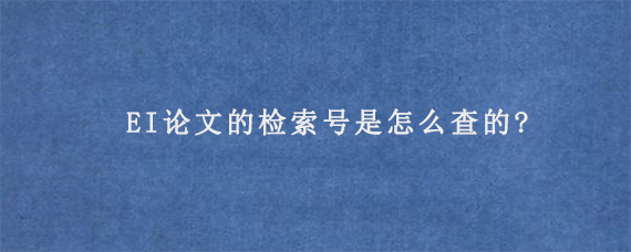 EI论文的检索号是怎么查的?