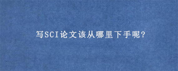 写SCI论文该从哪里下手呢?