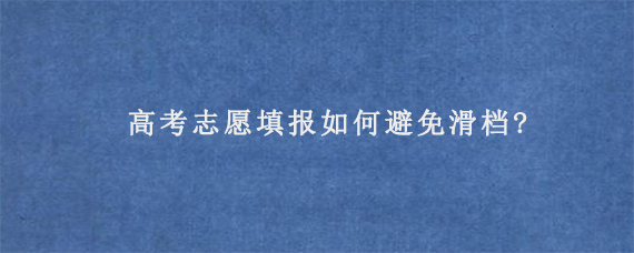 高考志愿填报如何避免滑档?