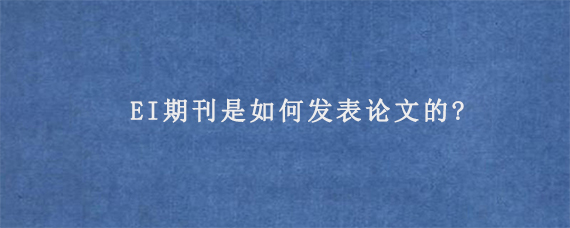 EI期刊是如何发表论文的?