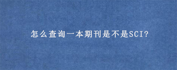 怎么查询一本期刊是不是SCI?