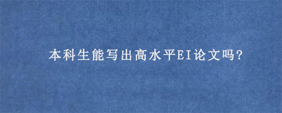 本科生能写出高水平EI论文吗?